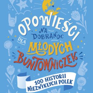 Opowieści na dobranoc dla młodych buntowniczek. 100 historii niezwykłych Polek