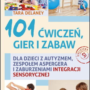 101 ćwiczeń, gier i zabaw dla dzieci z autyzmem, zespołem Aspergera i zaburzeniami integracji sensorycznej